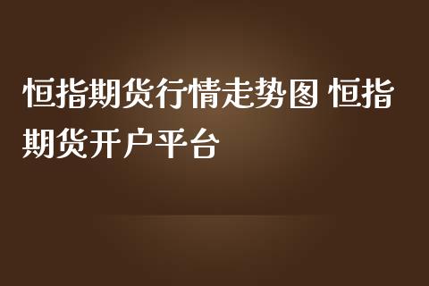 恒指期货行情走势图 恒指期货开户平台_https://www.iteshow.com_期货百科_第2张