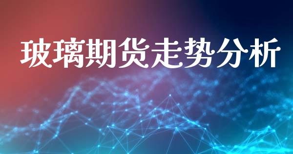 玻璃期货走势分析_https://www.iteshow.com_期货品种_第2张