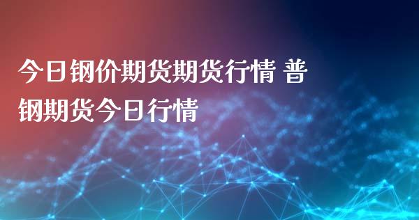 今日钢价期货期货行情 普钢期货今日行情_https://www.iteshow.com_股指期货_第2张