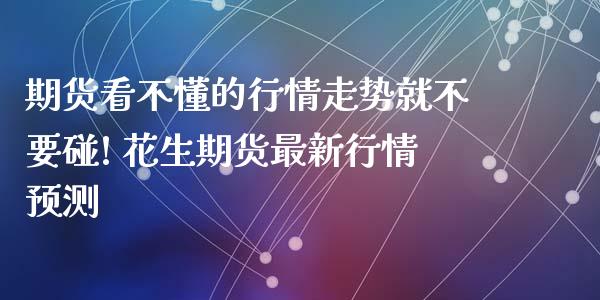 期货看不懂的行情走势就不要碰! 花生期货最新行情预测_https://www.iteshow.com_期货知识_第2张