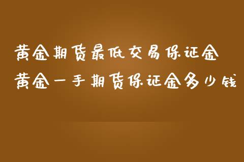 黄金期货最低交易保证金 黄金一手期货保证金多少钱_https://www.iteshow.com_期货公司_第2张