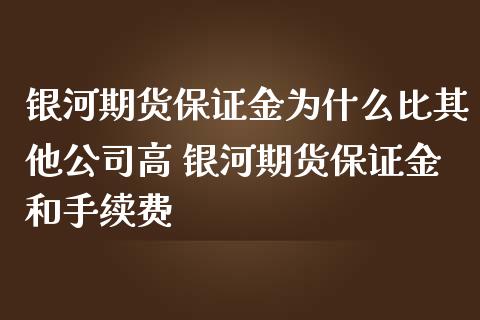 银河期货保证金为什么比其他公司高 银河期货保证金和手续费_https://www.iteshow.com_商品期权_第2张