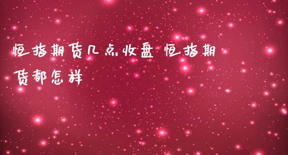 恒指期货几点收盘 恒指期货都怎样_https://www.iteshow.com_原油期货_第2张