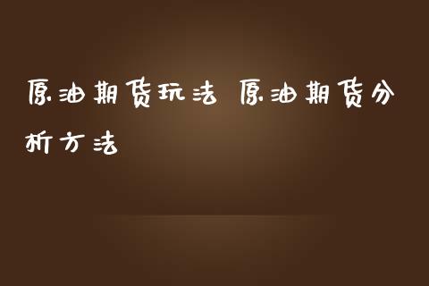 原油期货玩法 原油期货分析方法_https://www.iteshow.com_期货手续费_第2张