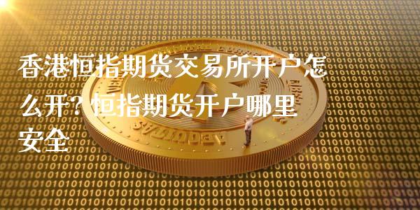 香港恒指期货交易所开户怎么开? 恒指期货开户哪里安全_https://www.iteshow.com_期货知识_第2张