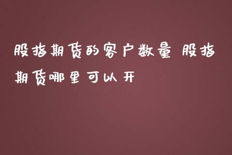 股指期货的客户数量 股指期货哪里可以开_https://www.iteshow.com_期货开户_第2张