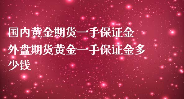 国内黄金期货一手保证金 外盘期货黄金一手保证金多少钱_https://www.iteshow.com_原油期货_第2张