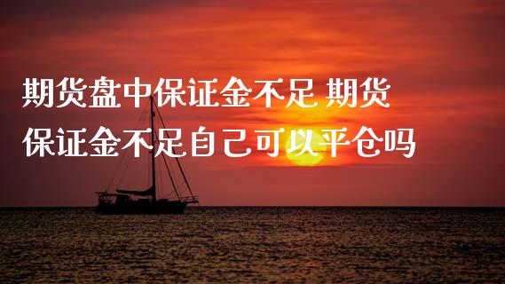 期货盘中保证金不足 期货保证金不足自己可以平仓吗_https://www.iteshow.com_原油期货_第2张