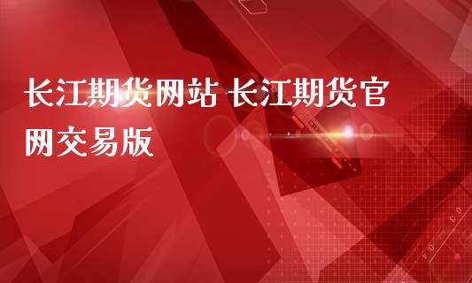 长江期货网站 长江期货官网交易版_https://www.iteshow.com_期货交易_第2张