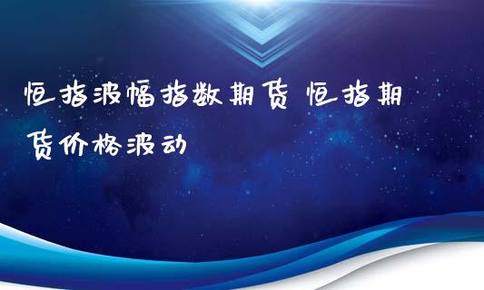 恒指波幅指数期货 恒指期货价格波动_https://www.iteshow.com_期货交易_第2张