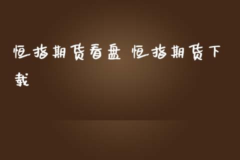 恒指期货看盘 恒指期货下载_https://www.iteshow.com_原油期货_第2张