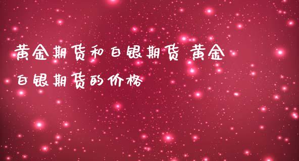 黄金期货和白银期货 黄金白银期货的价格_https://www.iteshow.com_期货开户_第2张