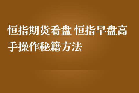 恒指期货看盘 恒指早盘高手操作秘籍方法_https://www.iteshow.com_期货品种_第2张