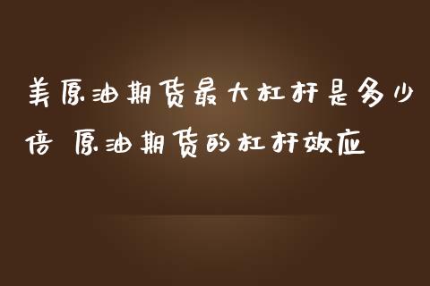 美原油期货最大杠杆是多少倍 原油期货的杠杆效应_https://www.iteshow.com_商品期权_第2张