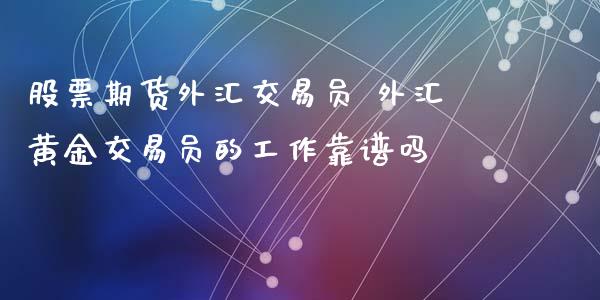 股票期货外汇交易员 外汇黄金交易员的工作靠谱吗_https://www.iteshow.com_期货开户_第2张