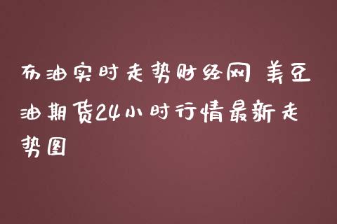 布油实时走势财经网 美豆油期货24小时行情最新走势图_https://www.iteshow.com_期货手续费_第2张