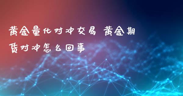 黄金量化对冲交易 黄金期货对冲怎么回事_https://www.iteshow.com_期货品种_第2张