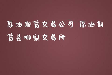 原油期货交易公司 原油期货是哪家交易所_https://www.iteshow.com_商品期货_第2张