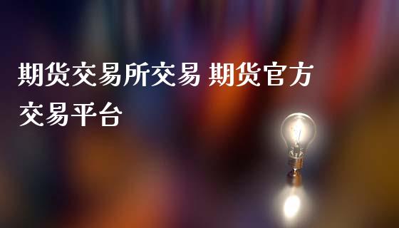 期货交易所交易 期货官方交易平台_https://www.iteshow.com_期货品种_第2张