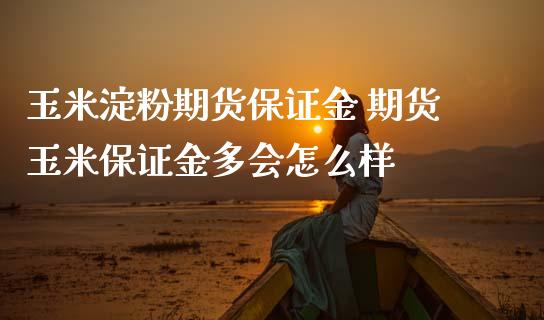 玉米淀粉期货保证金 期货玉米保证金多会怎么样_https://www.iteshow.com_商品期货_第2张