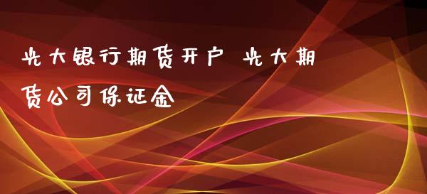 光大银行期货开户 光大期货公司保证金_https://www.iteshow.com_期货公司_第2张