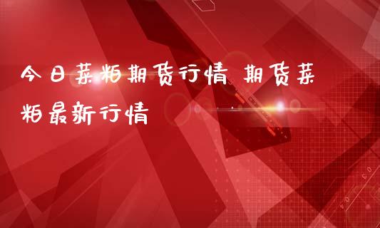 今日菜粕期货行情 期货菜粕最新行情_https://www.iteshow.com_商品期权_第2张