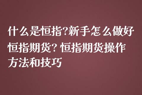 什么是恒指?新手怎么做好恒指期货? 恒指期货操作方法和技巧_https://www.iteshow.com_股指期货_第2张