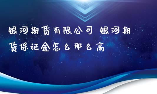 银河期货有限公司 银河期货保证金怎么那么高_https://www.iteshow.com_股指期货_第2张