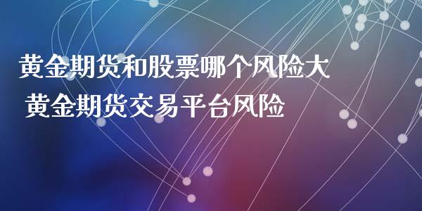 黄金期货和股票哪个风险大 黄金期货交易平台风险_https://www.iteshow.com_期货公司_第2张