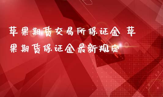 苹果期货交易所保证金 苹果期货保证金最新规定_https://www.iteshow.com_期货手续费_第2张