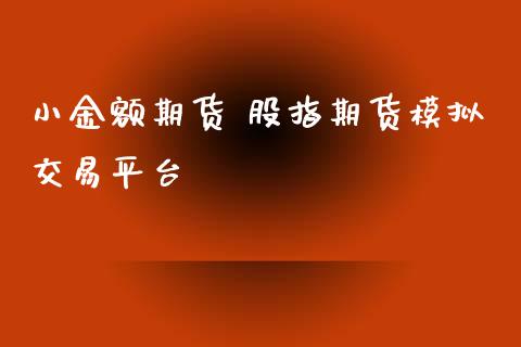 小金额期货 股指期货模拟交易平台_https://www.iteshow.com_期货百科_第2张