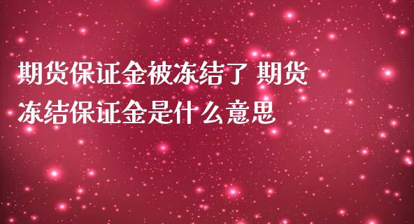 期货保证金被冻结了 期货冻结保证金是什么意思_https://www.iteshow.com_商品期货_第2张