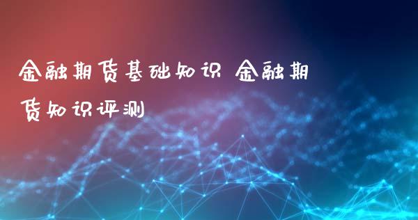 金融期货基础知识 金融期货知识评测_https://www.iteshow.com_股指期货_第2张