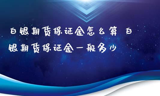 白银期货保证金怎么算 白银期货保证金一般多少_https://www.iteshow.com_期货交易_第2张