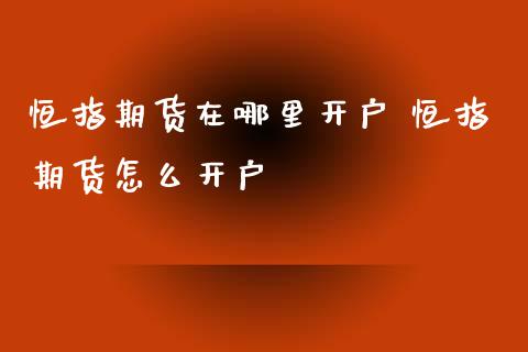 恒指期货在哪里开户 恒指期货怎么开户_https://www.iteshow.com_期货开户_第2张