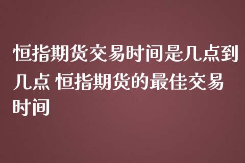 恒指期货交易时间是几点到几点 恒指期货的最佳交易时间_https://www.iteshow.com_期货知识_第2张