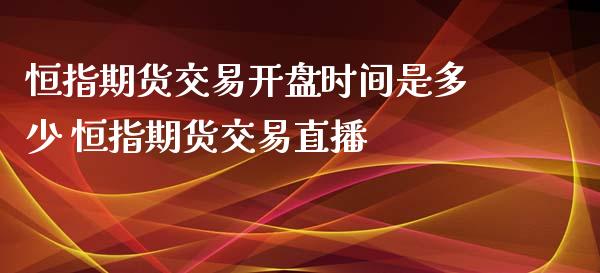 恒指期货交易开盘时间是多少 恒指期货交易直播_https://www.iteshow.com_股指期货_第2张