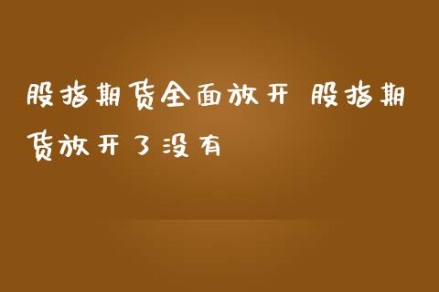 股指期货全面放开 股指期货放开了没有_https://www.iteshow.com_期货交易_第2张