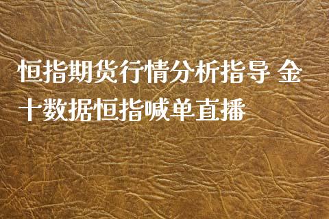 恒指期货行情分析指导 金十数据恒指喊单直播_https://www.iteshow.com_期货百科_第2张