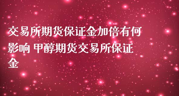 交易所期货保证金加倍有何影响 甲醇期货交易所保证金_https://www.iteshow.com_股指期货_第2张