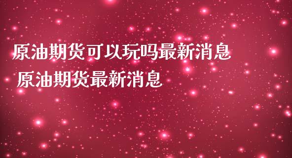 原油期货可以玩吗最新消息 原油期货最新消息_https://www.iteshow.com_期货品种_第2张