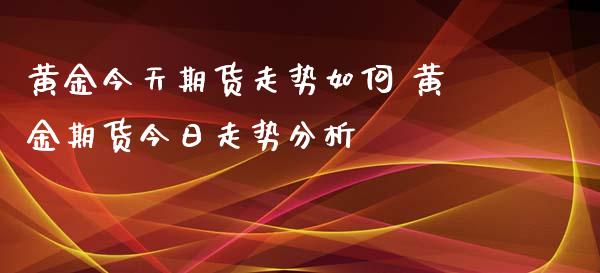 黄金今天期货走势如何 黄金期货今日走势分析_https://www.iteshow.com_期货交易_第2张