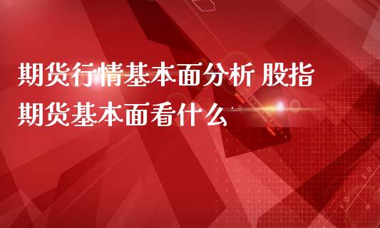 期货行情基本面分析 股指期货基本面看什么_https://www.iteshow.com_期货百科_第2张