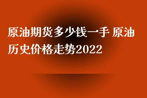 原油期货多少钱一手 原油历史价格走势2022_https://www.iteshow.com_原油期货_第2张