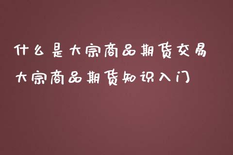 什么是大宗商品期货交易 大宗商品期货知识入门_https://www.iteshow.com_期货交易_第2张