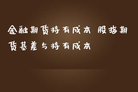 金融期货持有成本 股指期货基差与持有成本_https://www.iteshow.com_商品期权_第2张