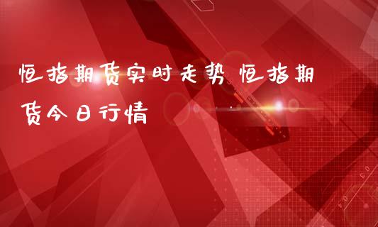 恒指期货实时走势 恒指期货今日行情_https://www.iteshow.com_商品期权_第2张