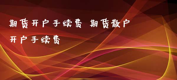 期货开户手续费 期货散户开户手续费_https://www.iteshow.com_期货手续费_第2张