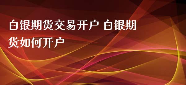 白银期货交易开户 白银期货如何开户_https://www.iteshow.com_期货品种_第2张