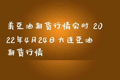 美豆油期货行情实时 2022年4月24日大连豆油期货行情_https://www.iteshow.com_期货品种_第2张